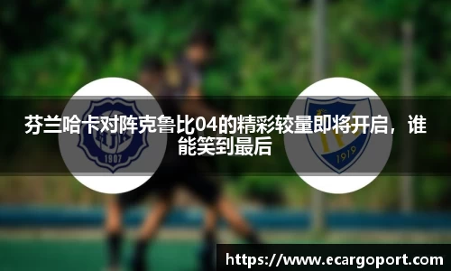 芬兰哈卡对阵克鲁比04的精彩较量即将开启，谁能笑到最后