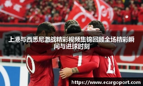 上港与西悉尼激战精彩视频集锦回顾全场精彩瞬间与进球时刻