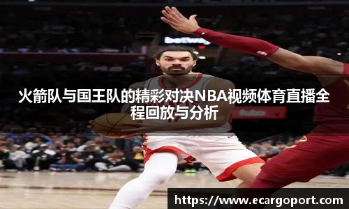 火箭队与国王队的精彩对决NBA视频体育直播全程回放与分析